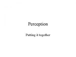 Perception Putting it together Sensation vs Perception A