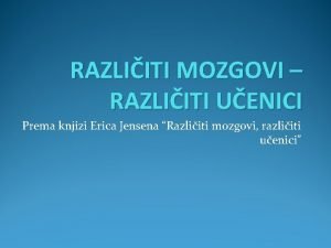 RAZLIITI MOZGOVI RAZLIITI UENICI Prema knjizi Erica Jensena