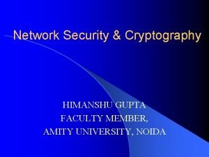 Network Security Cryptography HIMANSHU GUPTA FACULTY MEMBER AMITY