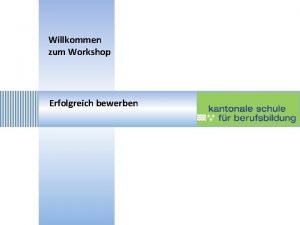 Willkommen zum Workshop Erfolgreich bewerben Bewerbungsbrief Inhalt Bewerbungsbrief