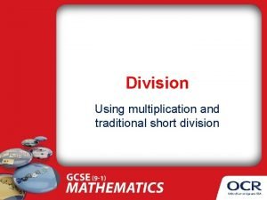 Division Using multiplication and traditional short division Whats