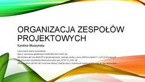 ORGANIZACJA ZESPOW PROJEKTOWYCH Karolina Muszyska Opracowanie wasne na