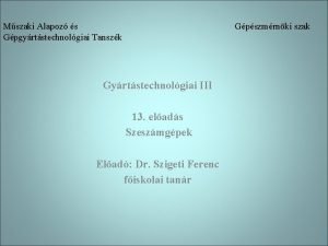 Mszaki Alapoz s Gpgyrtstechnolgiai Tanszk Gpszmrnki szak Gyrtstechnolgiai