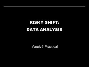 RISKY SHIFT DATA ANALYSIS Week 6 Practical RISKY