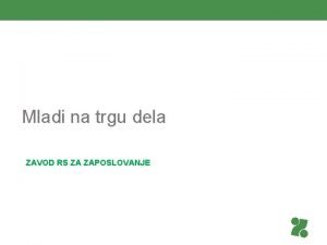 Mladi na trgu dela ZAVOD RS ZA ZAPOSLOVANJE