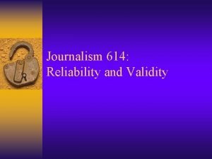Journalism 614 Reliability and Validity Criteria of Measurement