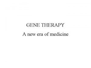 GENE THERAPY A new era of medicine Therapy