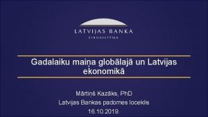 Gadalaiku maia globlaj un Latvijas ekonomik Mrti Kazks