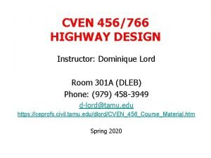 CVEN 456766 HIGHWAY DESIGN Instructor Dominique Lord Room