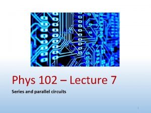 Phys 102 Lecture 7 Series and parallel circuits