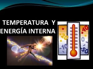TEMPERATURA Y ENERGA INTERNA TEMPERATURA La Temperatura es