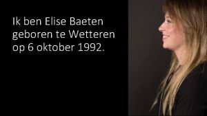 Ik ben Elise Baeten geboren te Wetteren op