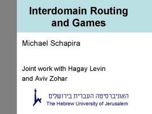 Interdomain Routing and Games Michael Schapira Joint work