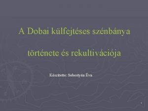 A Dobai klfejtses sznbnya trtnete s rekultivcija Ksztette