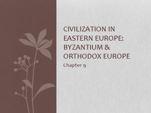 CIVILIZATION IN EASTERN EUROPE BYZANTIUM ORTHODOX EUROPE Chapter