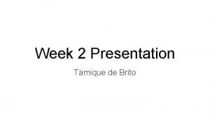 Week 2 Presentation Tamique de Brito What Ive