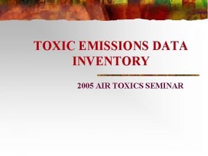 TOXIC EMISSIONS DATA INVENTORY 2005 AIR TOXICS SEMINAR