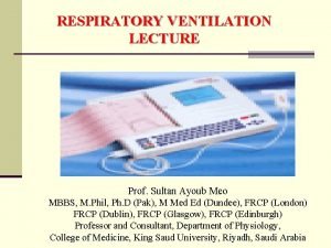 RESPIRATORY VENTILATION LECTURE Prof Sultan Ayoub Meo MBBS