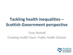 Tackling health inequalities Scottish Government perspective Tony Rednall