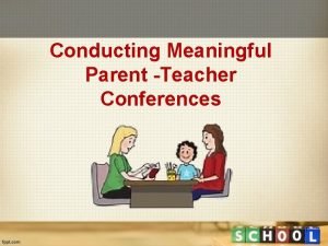 Conducting Meaningful Parent Teacher Conferences 1 The Purpose