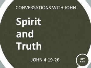 CONVERSATIONS WITH JOHN Spirit and Truth JOHN 4