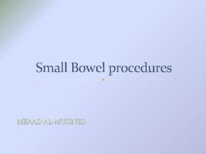 Small Bowel procedures MEAAD ALMUSINED Small Bowel Procedures
