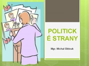 POLITICK STRANY Mgr Michal Oblouk POLITIKA z eckho