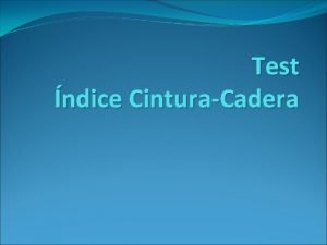 Test ndice CinturaCadera OBJETIVO Verificar a travs de