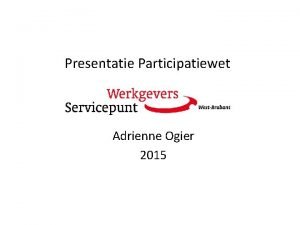 Presentatie Participatiewet Adrienne Ogier 2015 Agenda 1 Werkgevers
