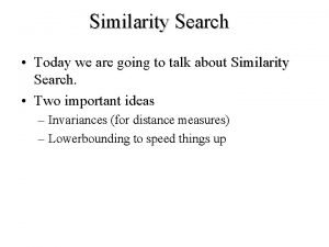 Similarity Search Today we are going to talk