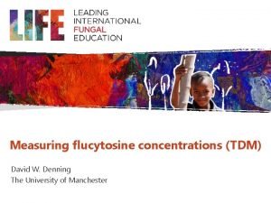 Measuring flucytosine concentrations TDM David W Denning The