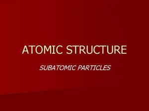 ATOMIC STRUCTURE SUBATOMIC PARTICLES WHATS IN AN ATOM