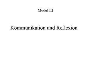 Modul III Kommunikation und Reflexion Modul III Kommunikation