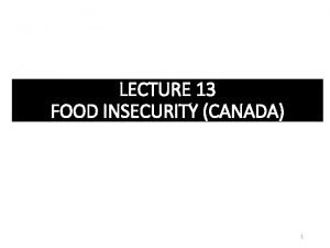 LECTURE 13 FOOD INSECURITY CANADA 1 Food security