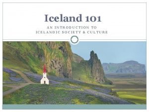 Iceland 101 AN INTRODUCTION TO ICELANDIC SOCIETY CULTURE