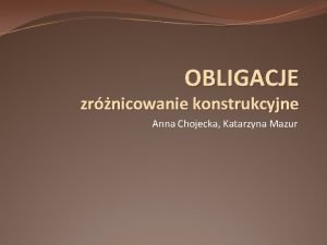 OBLIGACJE zrnicowanie konstrukcyjne Anna Chojecka Katarzyna Mazur OBLIGACJA