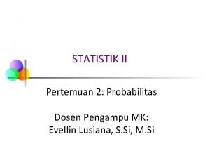 STATISTIK II Pertemuan 2 Probabilitas Dosen Pengampu MK