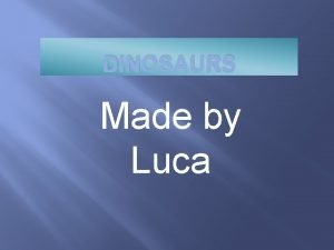 DINOSAURS Made by Luca Tyrannosaurusrex What did they