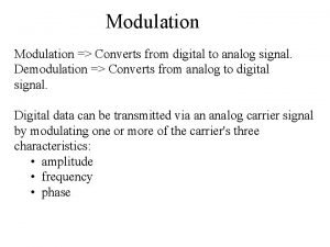 Modulation Converts from digital to analog signal Demodulation