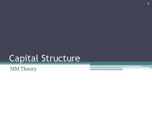 1 Capital Structure MM Theory 2 Capital Structure