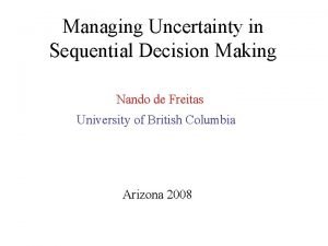 Managing Uncertainty in Sequential Decision Making Nando de