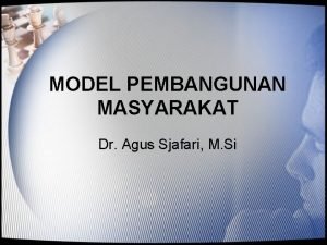 MODEL PEMBANGUNAN MASYARAKAT Dr Agus Sjafari M Si