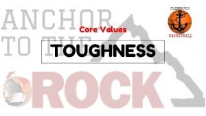 Core Values TOUGHNESS COMPETITIVE GREATNESS WORK ETHIC COMMITMENT