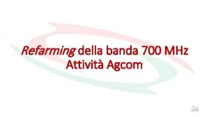 Refarming della banda 700 MHz Attivit Agcom Normativa