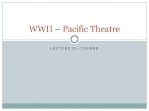 WWII Pacific Theatre LECTURE II COURSE Course and