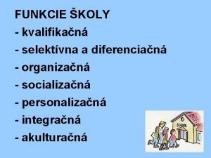 FUNKCIE KOLY kvalifikan selektvna a diferencian organizan socializan