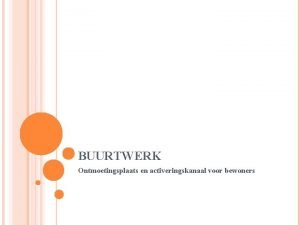 BUURTWERK Ontmoetingsplaats en activeringskanaal voor bewoners INHOUD Inleiding