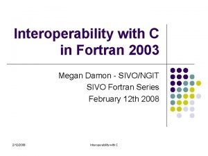 Interoperability with C in Fortran 2003 Megan Damon