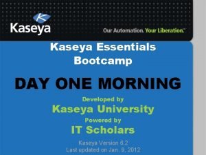 Kaseya Essentials Bootcamp DAY ONE MORNING Developed by