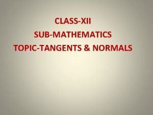 CLASSXII SUBMATHEMATICS TOPICTANGENTS NORMALS LEARNING OBJECTIVES 1 Introduction